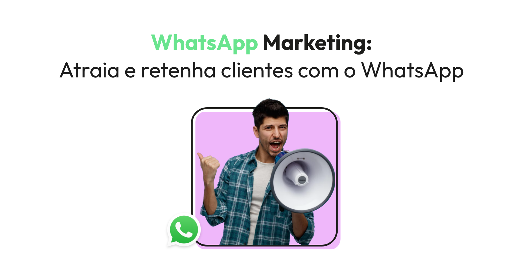 WhatsApp Marketing: Atraia e retenha clientes com o WhatsApp