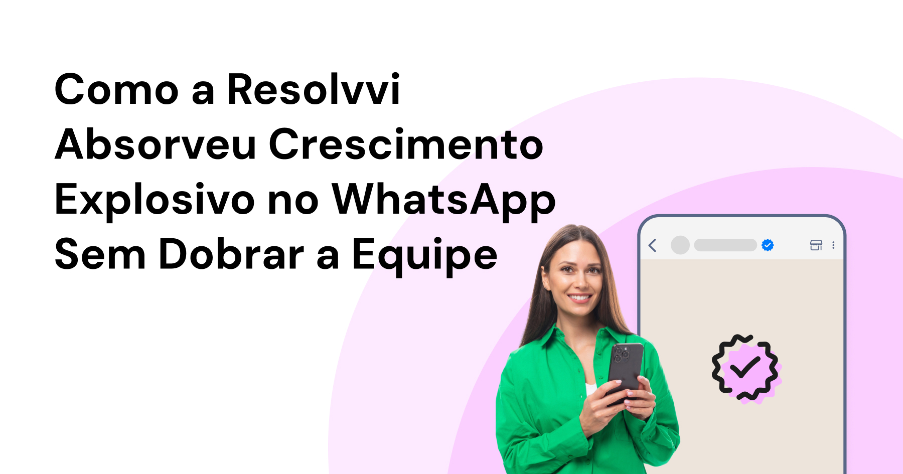 Como a Resolvvi Absorveu Crescimento Explosivo no WhatsApp Sem Dobrar a Equipe