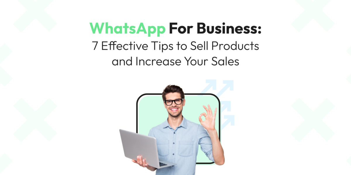 WhatsApp For Business: 7 Effective Tips to Sell Products and Increase Your Sales